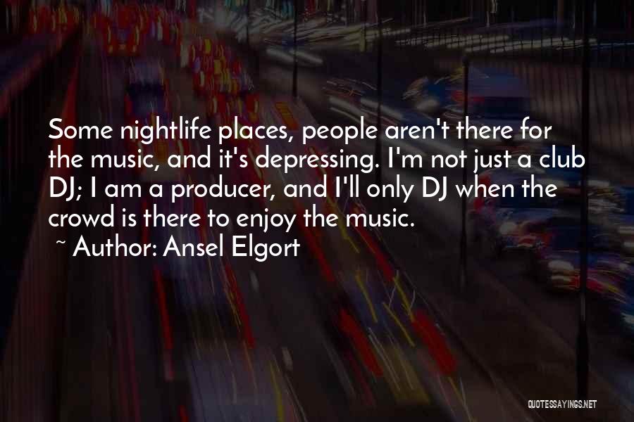 Ansel Elgort Quotes: Some Nightlife Places, People Aren't There For The Music, And It's Depressing. I'm Not Just A Club Dj; I Am