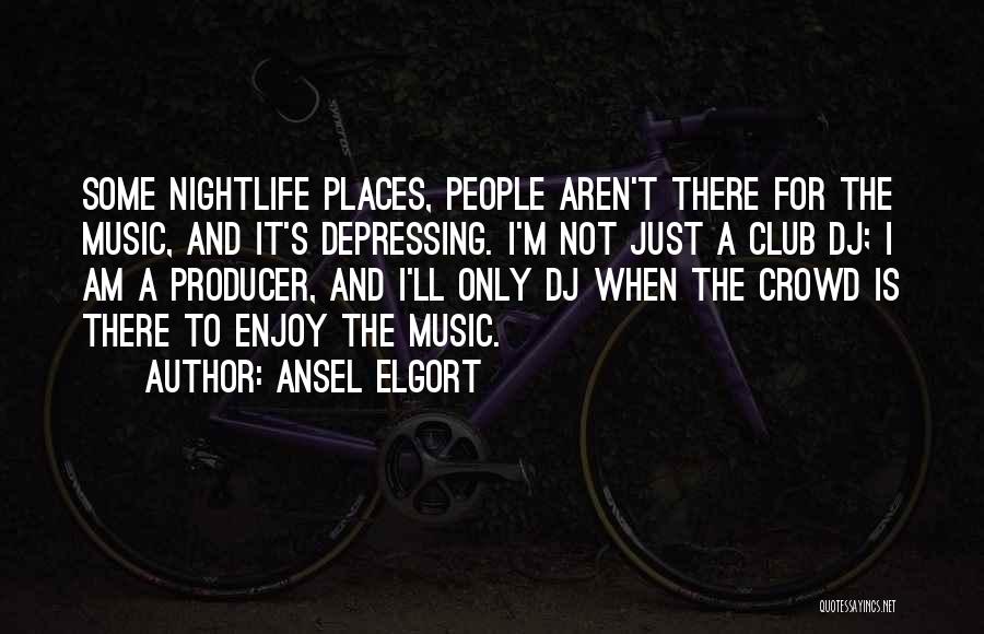 Ansel Elgort Quotes: Some Nightlife Places, People Aren't There For The Music, And It's Depressing. I'm Not Just A Club Dj; I Am