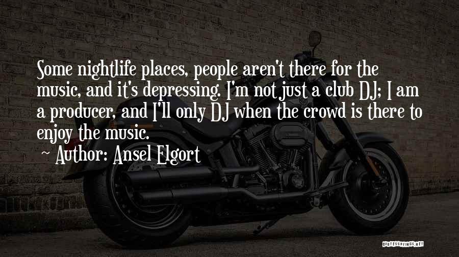 Ansel Elgort Quotes: Some Nightlife Places, People Aren't There For The Music, And It's Depressing. I'm Not Just A Club Dj; I Am