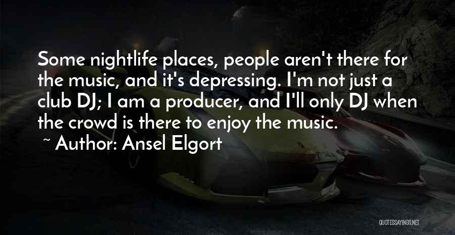 Ansel Elgort Quotes: Some Nightlife Places, People Aren't There For The Music, And It's Depressing. I'm Not Just A Club Dj; I Am