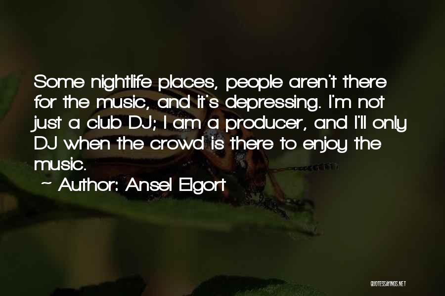 Ansel Elgort Quotes: Some Nightlife Places, People Aren't There For The Music, And It's Depressing. I'm Not Just A Club Dj; I Am