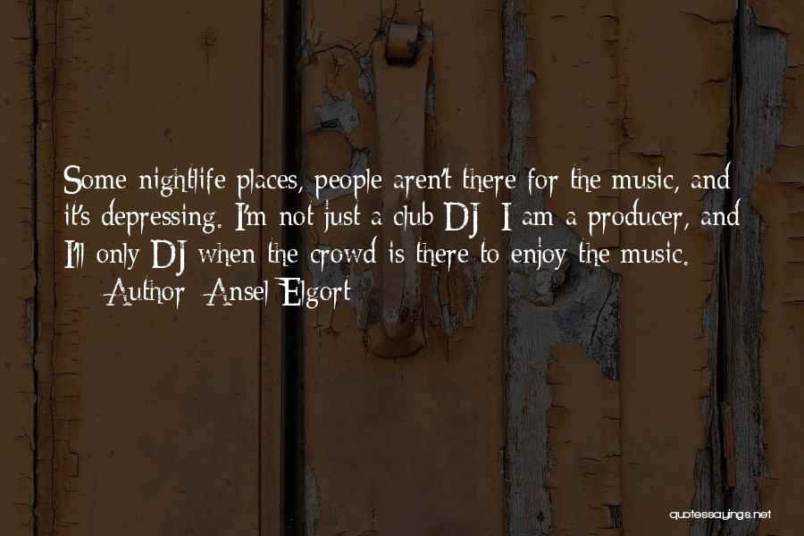 Ansel Elgort Quotes: Some Nightlife Places, People Aren't There For The Music, And It's Depressing. I'm Not Just A Club Dj; I Am