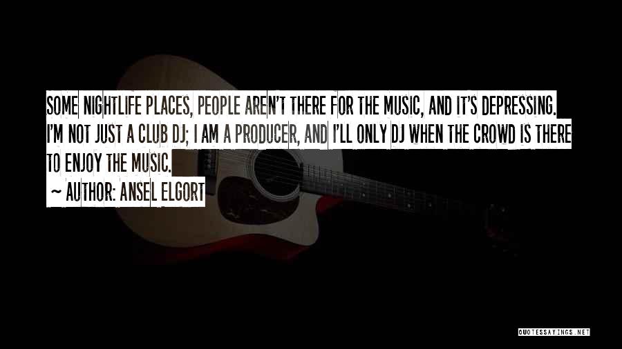 Ansel Elgort Quotes: Some Nightlife Places, People Aren't There For The Music, And It's Depressing. I'm Not Just A Club Dj; I Am