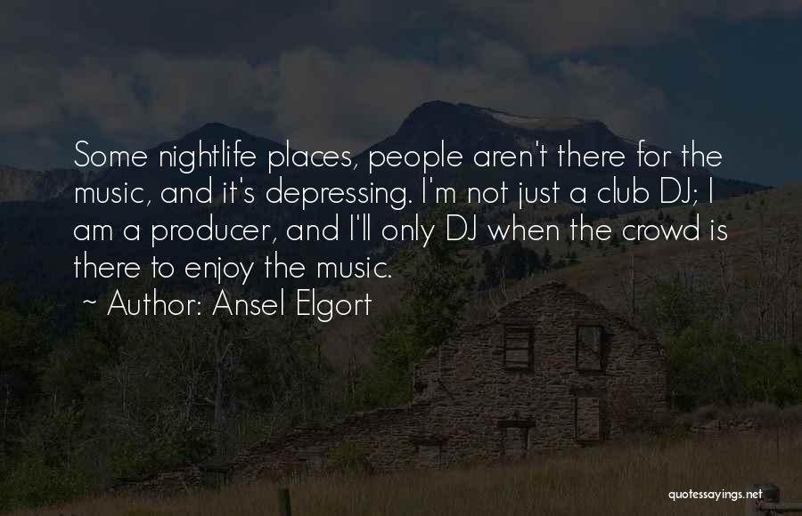 Ansel Elgort Quotes: Some Nightlife Places, People Aren't There For The Music, And It's Depressing. I'm Not Just A Club Dj; I Am