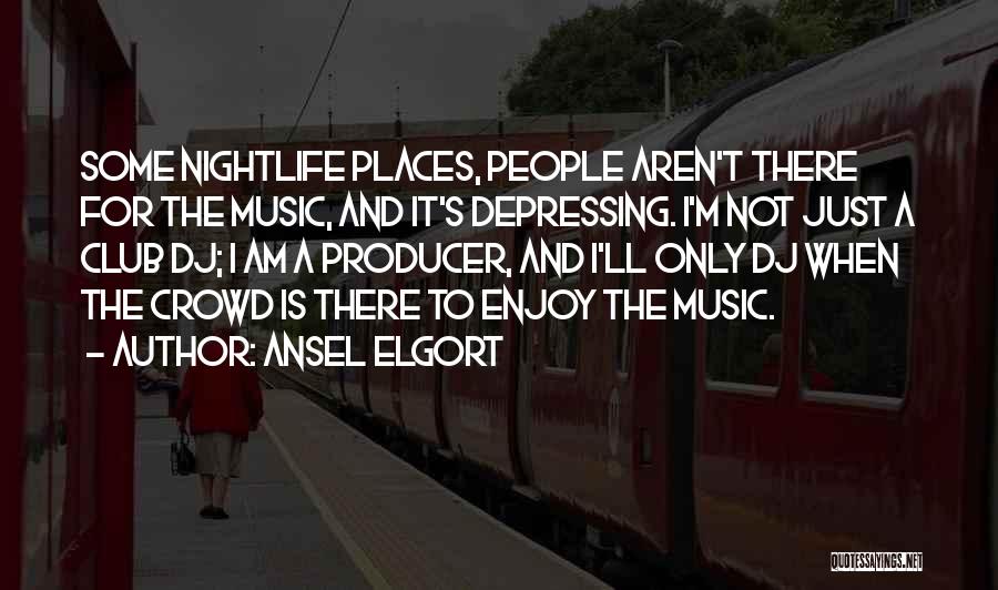 Ansel Elgort Quotes: Some Nightlife Places, People Aren't There For The Music, And It's Depressing. I'm Not Just A Club Dj; I Am