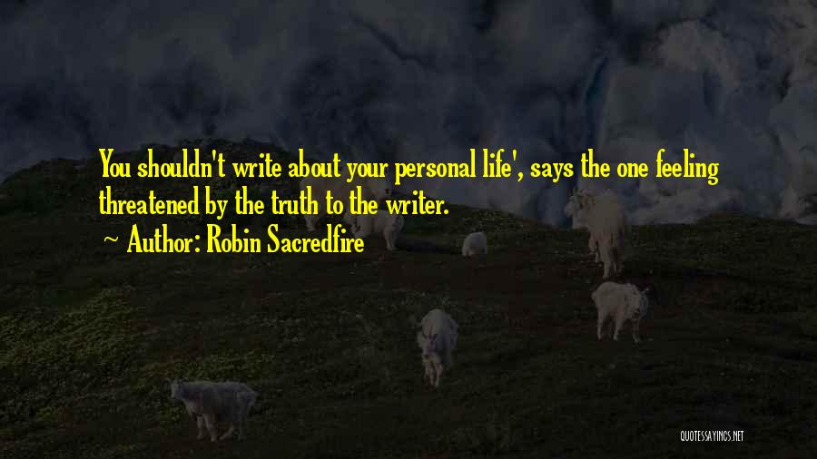 Robin Sacredfire Quotes: You Shouldn't Write About Your Personal Life', Says The One Feeling Threatened By The Truth To The Writer.