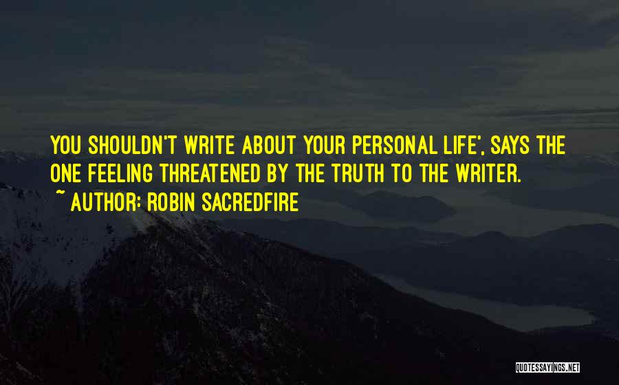 Robin Sacredfire Quotes: You Shouldn't Write About Your Personal Life', Says The One Feeling Threatened By The Truth To The Writer.