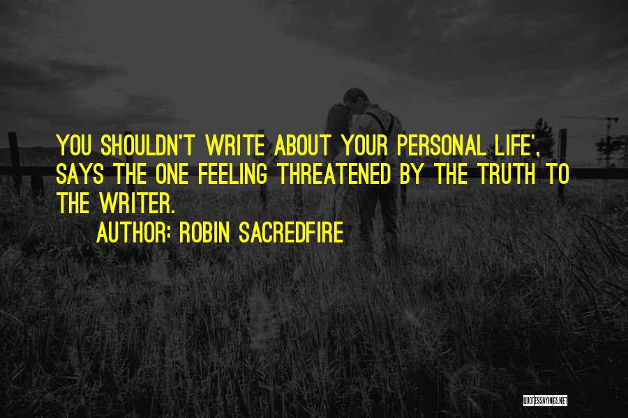 Robin Sacredfire Quotes: You Shouldn't Write About Your Personal Life', Says The One Feeling Threatened By The Truth To The Writer.
