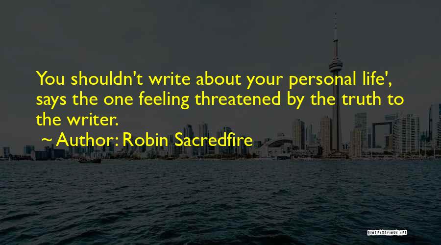 Robin Sacredfire Quotes: You Shouldn't Write About Your Personal Life', Says The One Feeling Threatened By The Truth To The Writer.