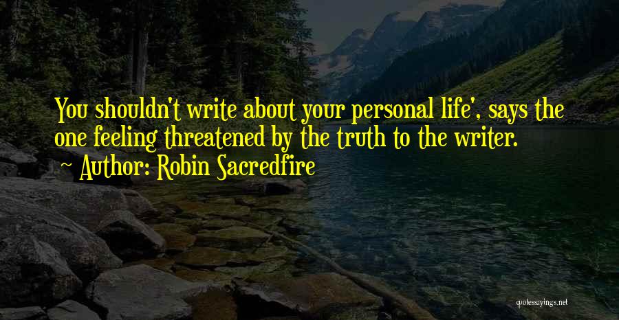 Robin Sacredfire Quotes: You Shouldn't Write About Your Personal Life', Says The One Feeling Threatened By The Truth To The Writer.