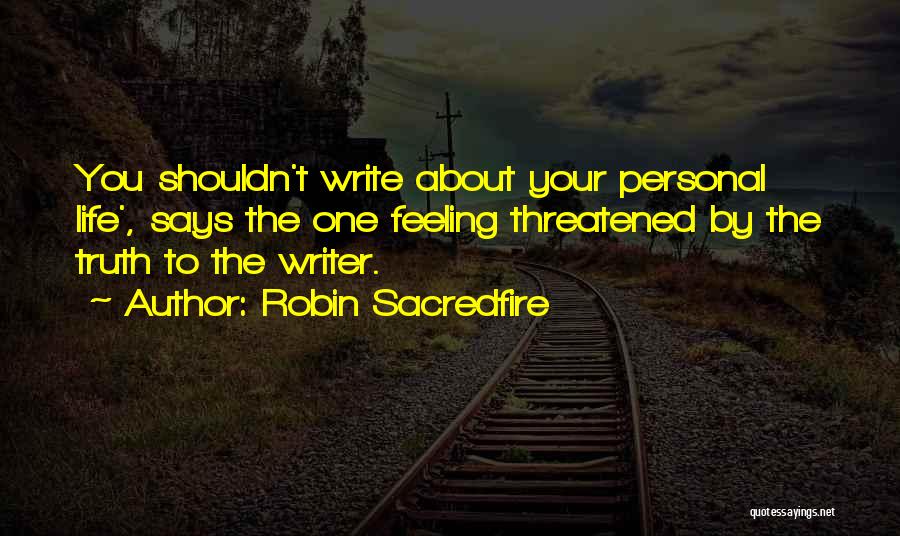 Robin Sacredfire Quotes: You Shouldn't Write About Your Personal Life', Says The One Feeling Threatened By The Truth To The Writer.