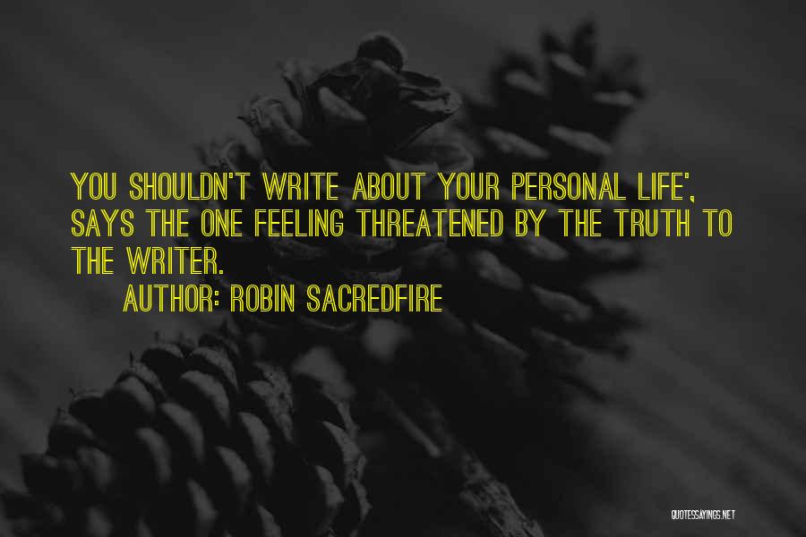 Robin Sacredfire Quotes: You Shouldn't Write About Your Personal Life', Says The One Feeling Threatened By The Truth To The Writer.