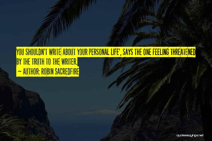 Robin Sacredfire Quotes: You Shouldn't Write About Your Personal Life', Says The One Feeling Threatened By The Truth To The Writer.