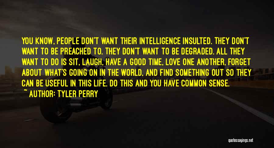 Tyler Perry Quotes: You Know, People Don't Want Their Intelligence Insulted. They Don't Want To Be Preached To. They Don't Want To Be