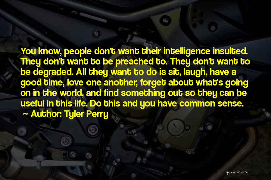 Tyler Perry Quotes: You Know, People Don't Want Their Intelligence Insulted. They Don't Want To Be Preached To. They Don't Want To Be