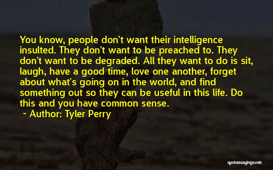 Tyler Perry Quotes: You Know, People Don't Want Their Intelligence Insulted. They Don't Want To Be Preached To. They Don't Want To Be