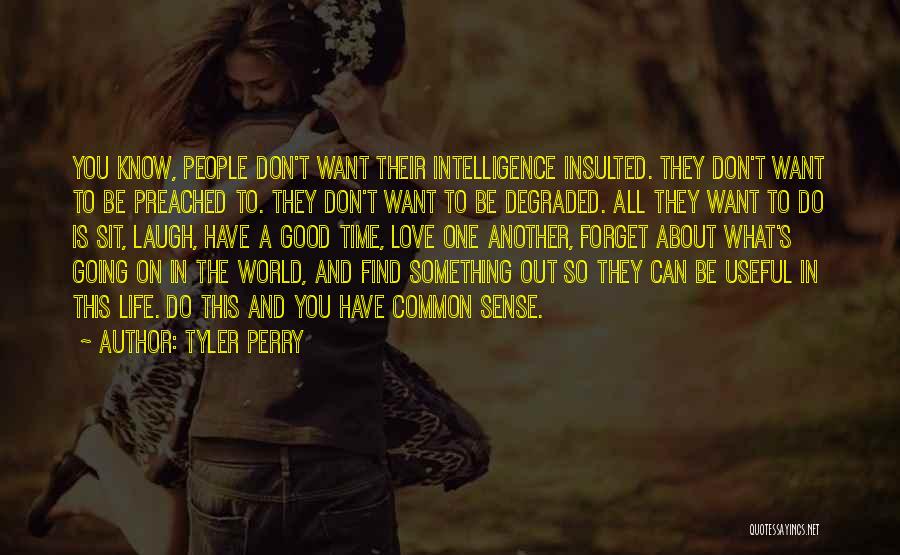 Tyler Perry Quotes: You Know, People Don't Want Their Intelligence Insulted. They Don't Want To Be Preached To. They Don't Want To Be