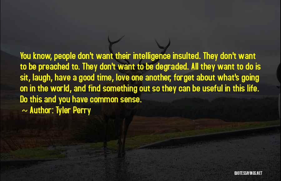 Tyler Perry Quotes: You Know, People Don't Want Their Intelligence Insulted. They Don't Want To Be Preached To. They Don't Want To Be