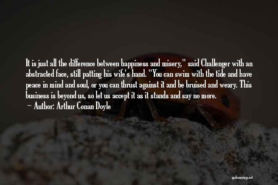 Arthur Conan Doyle Quotes: It Is Just All The Difference Between Happiness And Misery, Said Challenger With An Abstracted Face, Still Patting His Wife's