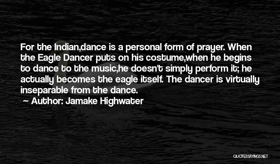 Jamake Highwater Quotes: For The Indian,dance Is A Personal Form Of Prayer. When The Eagle Dancer Puts On His Costume,when He Begins To