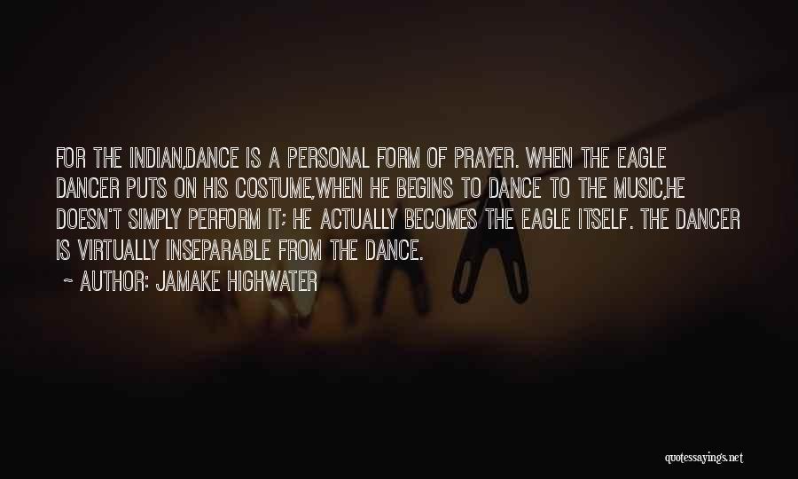 Jamake Highwater Quotes: For The Indian,dance Is A Personal Form Of Prayer. When The Eagle Dancer Puts On His Costume,when He Begins To