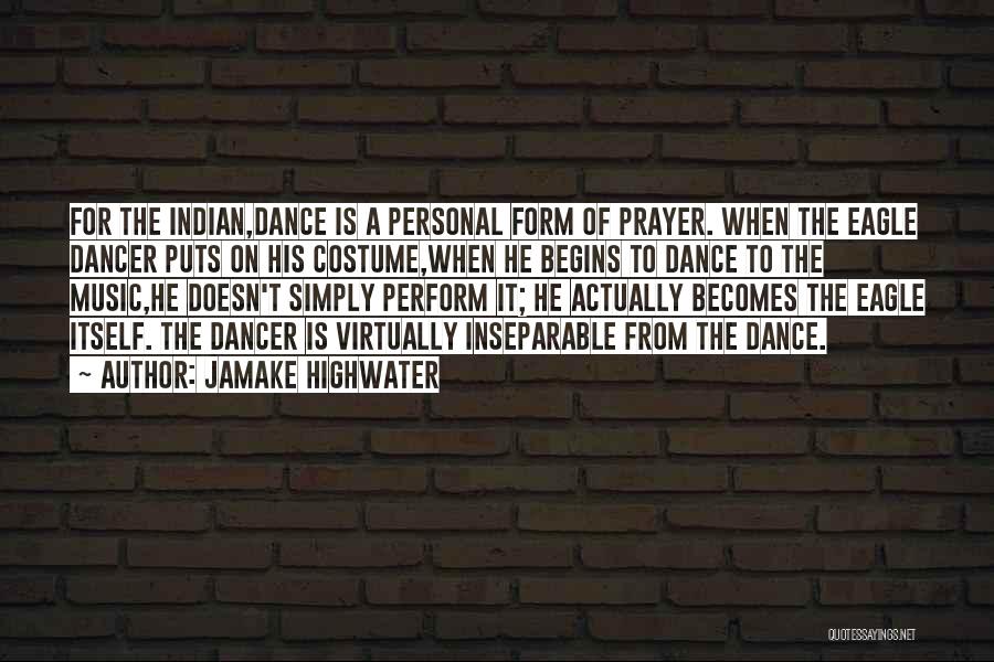 Jamake Highwater Quotes: For The Indian,dance Is A Personal Form Of Prayer. When The Eagle Dancer Puts On His Costume,when He Begins To