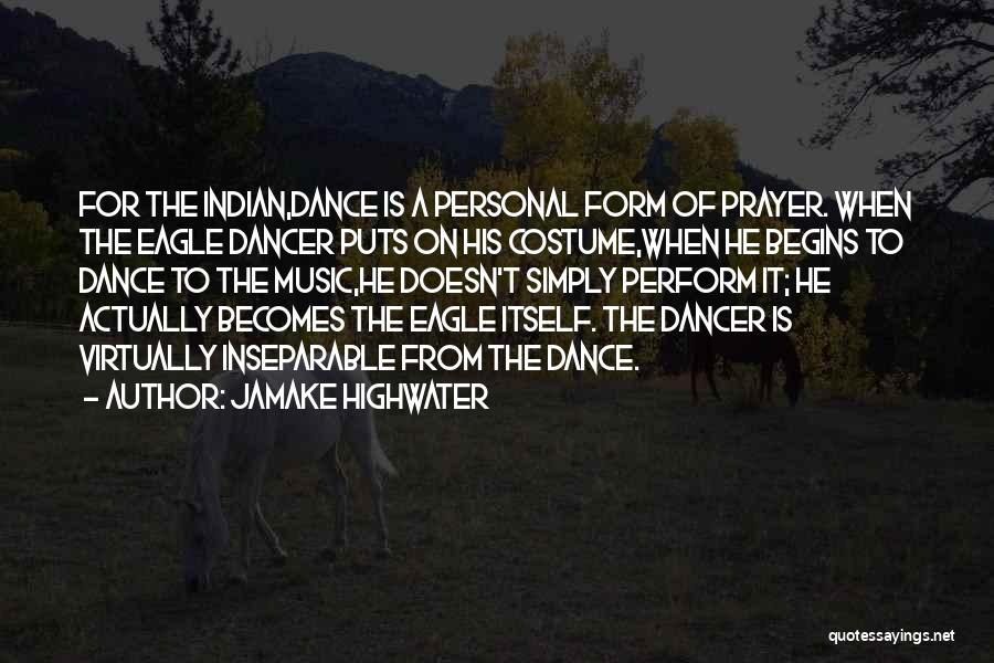 Jamake Highwater Quotes: For The Indian,dance Is A Personal Form Of Prayer. When The Eagle Dancer Puts On His Costume,when He Begins To