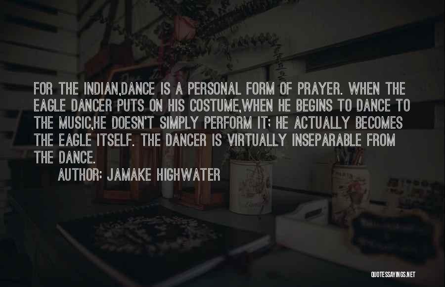 Jamake Highwater Quotes: For The Indian,dance Is A Personal Form Of Prayer. When The Eagle Dancer Puts On His Costume,when He Begins To