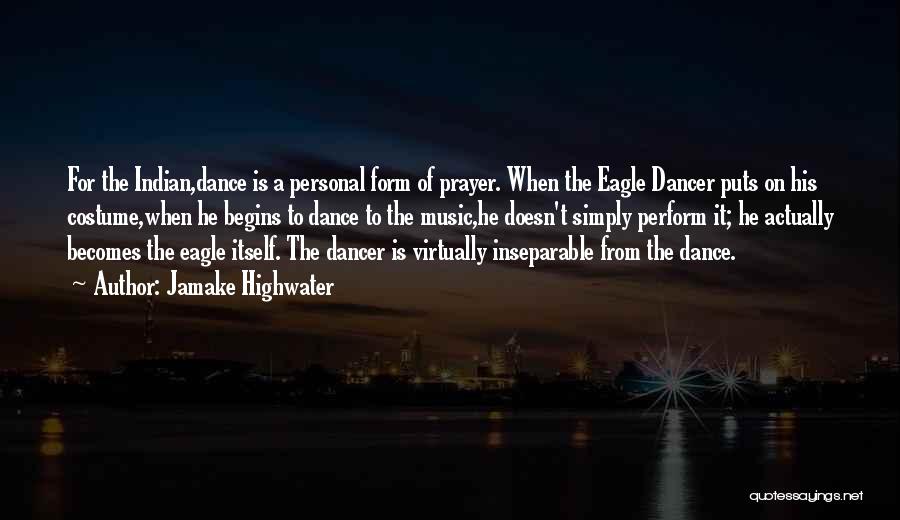 Jamake Highwater Quotes: For The Indian,dance Is A Personal Form Of Prayer. When The Eagle Dancer Puts On His Costume,when He Begins To