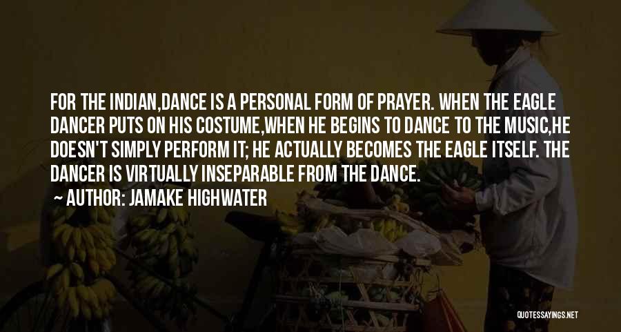 Jamake Highwater Quotes: For The Indian,dance Is A Personal Form Of Prayer. When The Eagle Dancer Puts On His Costume,when He Begins To