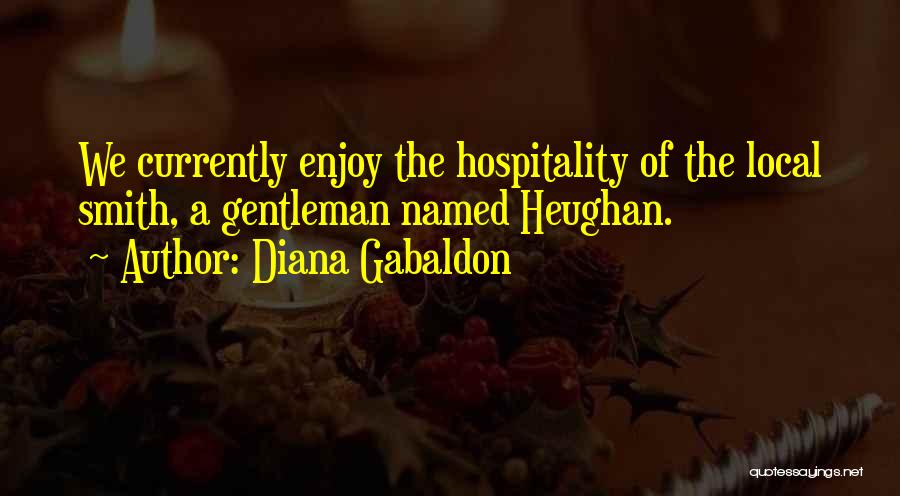 Diana Gabaldon Quotes: We Currently Enjoy The Hospitality Of The Local Smith, A Gentleman Named Heughan.