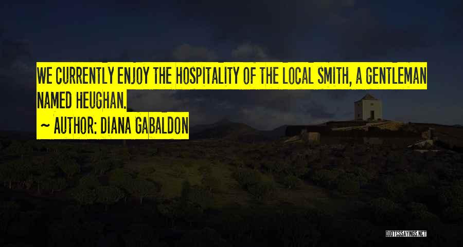 Diana Gabaldon Quotes: We Currently Enjoy The Hospitality Of The Local Smith, A Gentleman Named Heughan.