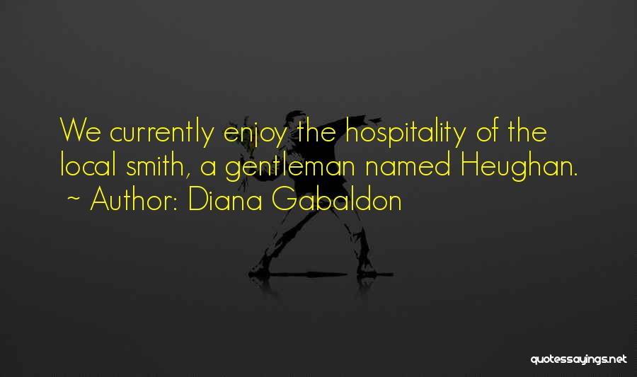 Diana Gabaldon Quotes: We Currently Enjoy The Hospitality Of The Local Smith, A Gentleman Named Heughan.