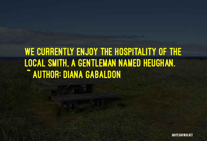 Diana Gabaldon Quotes: We Currently Enjoy The Hospitality Of The Local Smith, A Gentleman Named Heughan.