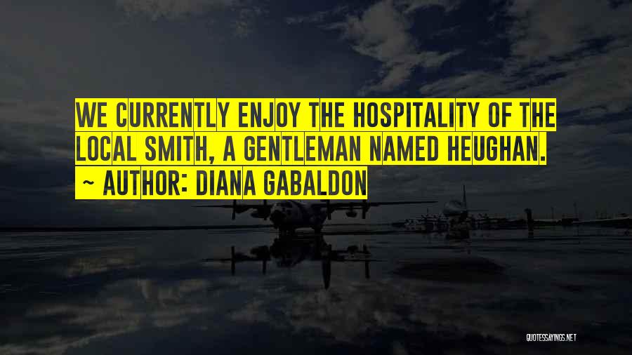 Diana Gabaldon Quotes: We Currently Enjoy The Hospitality Of The Local Smith, A Gentleman Named Heughan.
