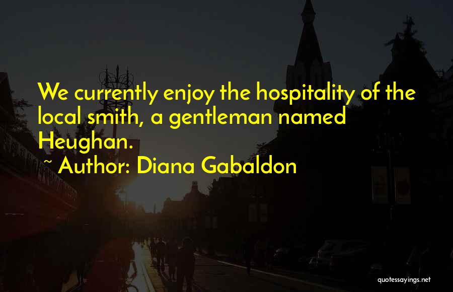 Diana Gabaldon Quotes: We Currently Enjoy The Hospitality Of The Local Smith, A Gentleman Named Heughan.