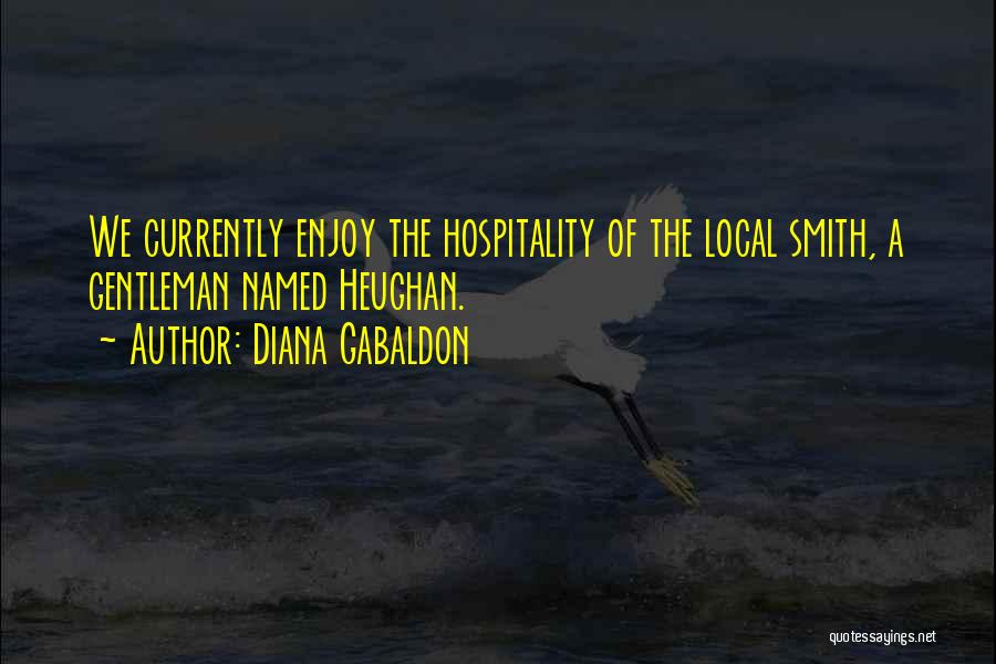 Diana Gabaldon Quotes: We Currently Enjoy The Hospitality Of The Local Smith, A Gentleman Named Heughan.