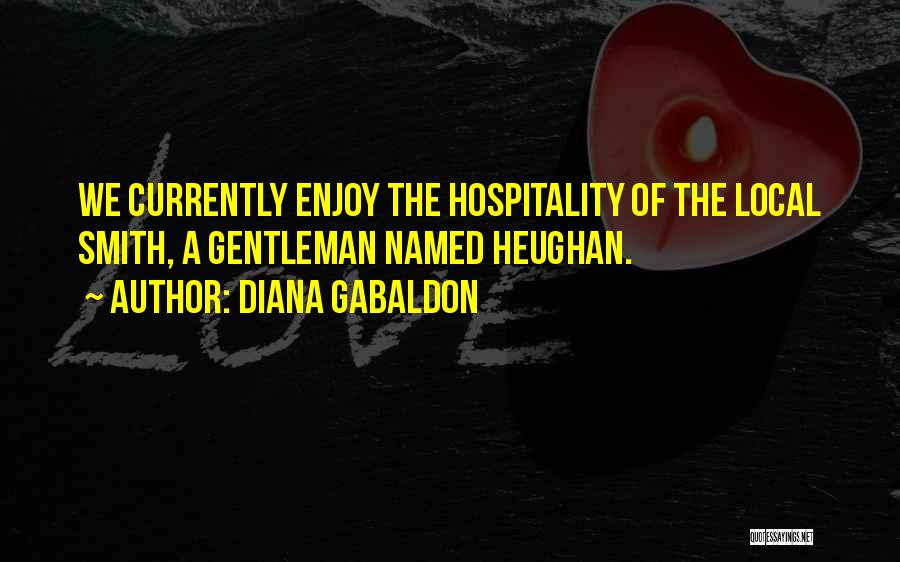 Diana Gabaldon Quotes: We Currently Enjoy The Hospitality Of The Local Smith, A Gentleman Named Heughan.