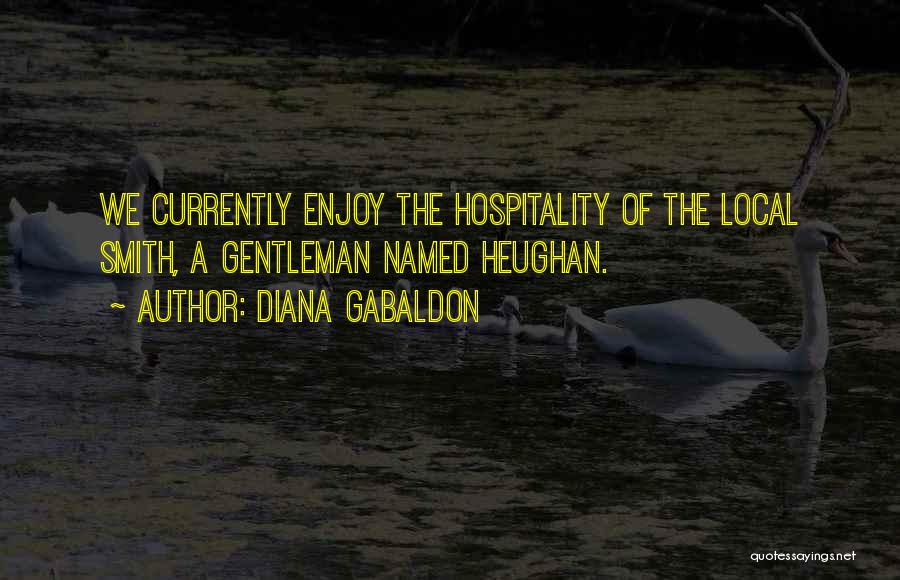 Diana Gabaldon Quotes: We Currently Enjoy The Hospitality Of The Local Smith, A Gentleman Named Heughan.