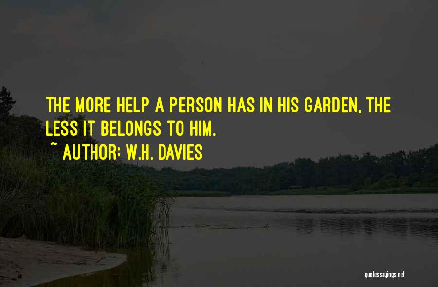 W.H. Davies Quotes: The More Help A Person Has In His Garden, The Less It Belongs To Him.