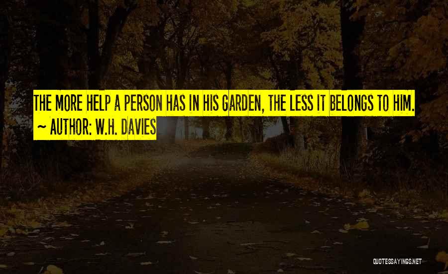 W.H. Davies Quotes: The More Help A Person Has In His Garden, The Less It Belongs To Him.