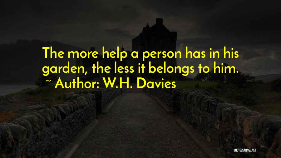 W.H. Davies Quotes: The More Help A Person Has In His Garden, The Less It Belongs To Him.