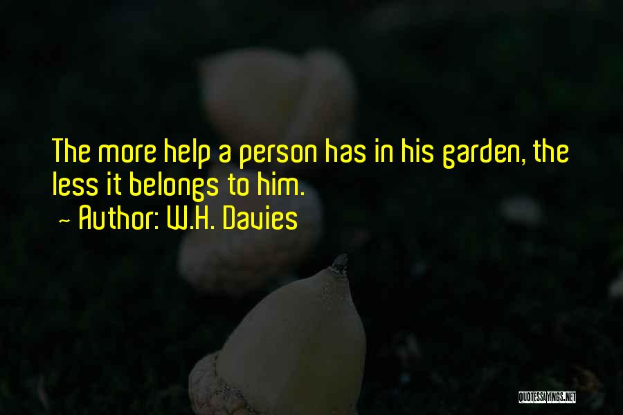 W.H. Davies Quotes: The More Help A Person Has In His Garden, The Less It Belongs To Him.