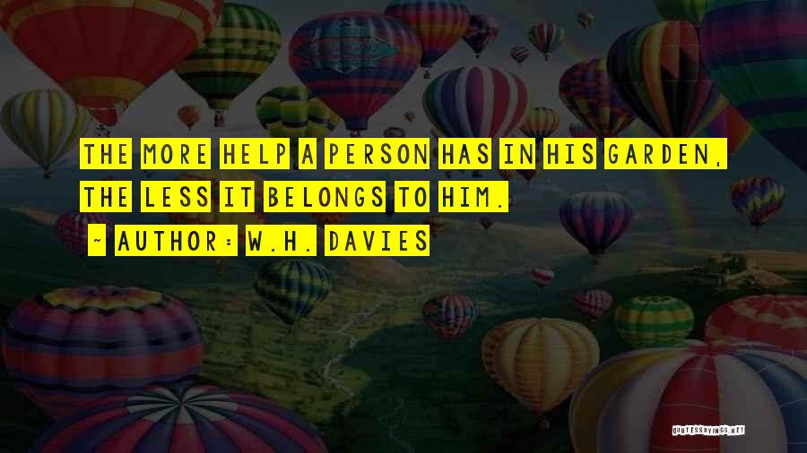 W.H. Davies Quotes: The More Help A Person Has In His Garden, The Less It Belongs To Him.