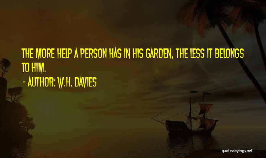 W.H. Davies Quotes: The More Help A Person Has In His Garden, The Less It Belongs To Him.