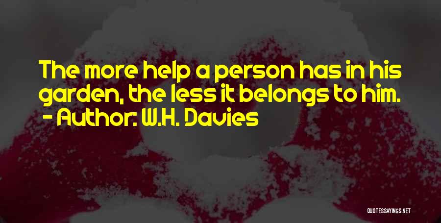 W.H. Davies Quotes: The More Help A Person Has In His Garden, The Less It Belongs To Him.