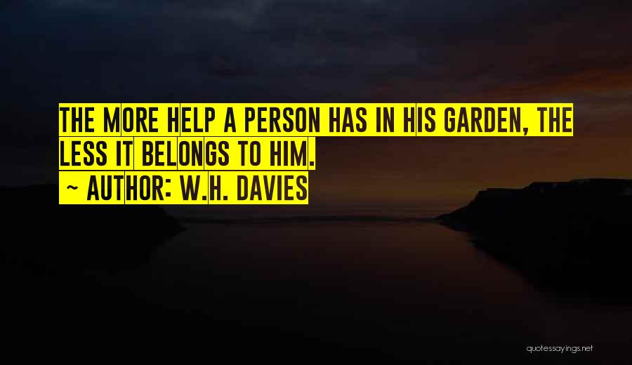 W.H. Davies Quotes: The More Help A Person Has In His Garden, The Less It Belongs To Him.