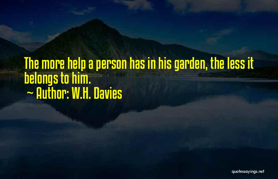 W.H. Davies Quotes: The More Help A Person Has In His Garden, The Less It Belongs To Him.