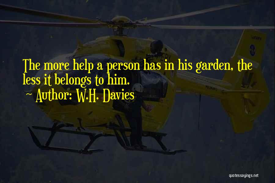 W.H. Davies Quotes: The More Help A Person Has In His Garden, The Less It Belongs To Him.