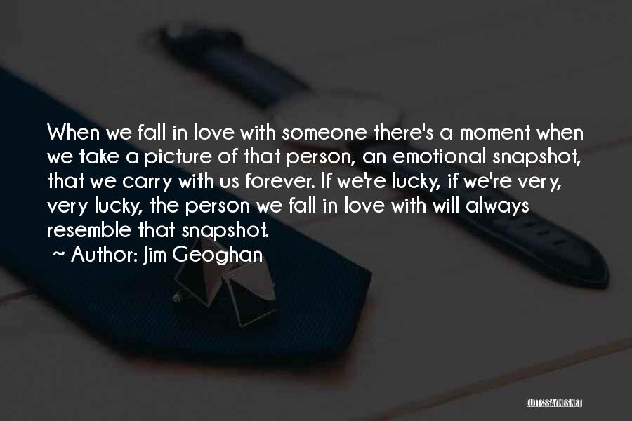 Jim Geoghan Quotes: When We Fall In Love With Someone There's A Moment When We Take A Picture Of That Person, An Emotional